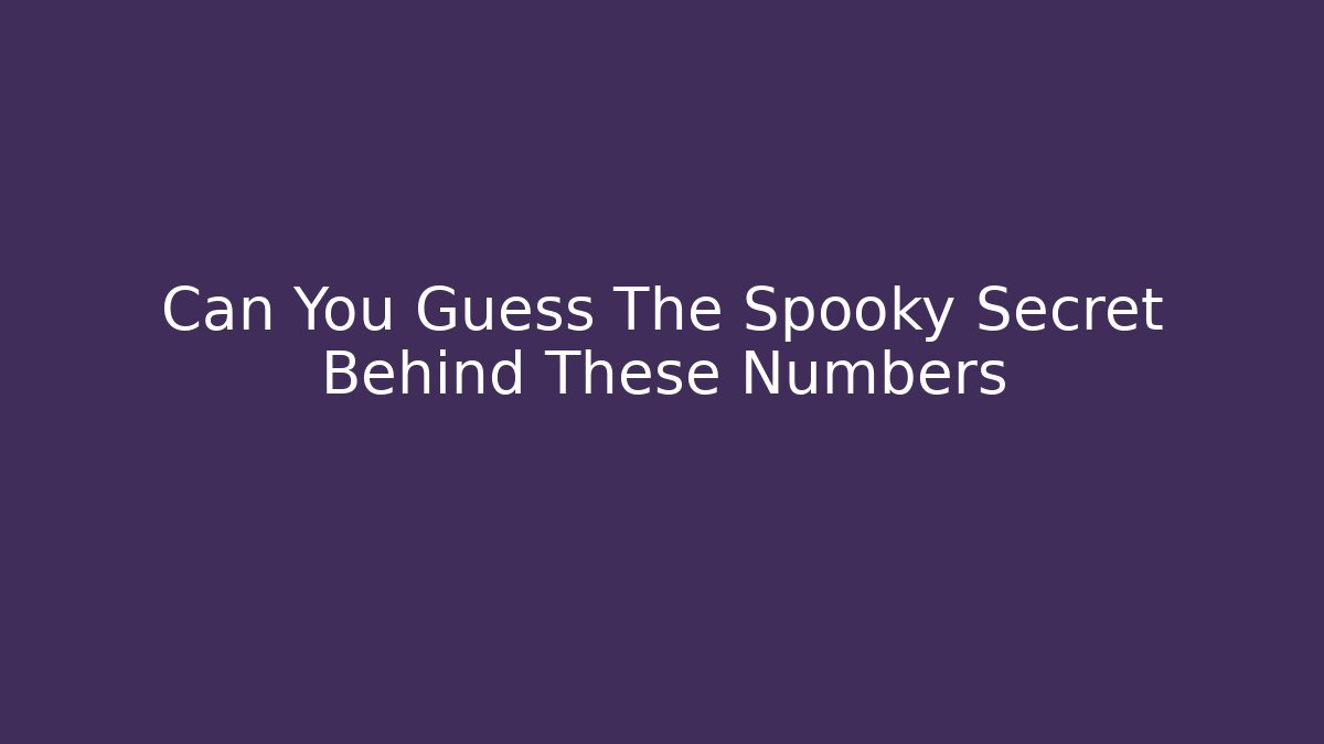 Can You Guess The Spooky Secret Behind These Numbers