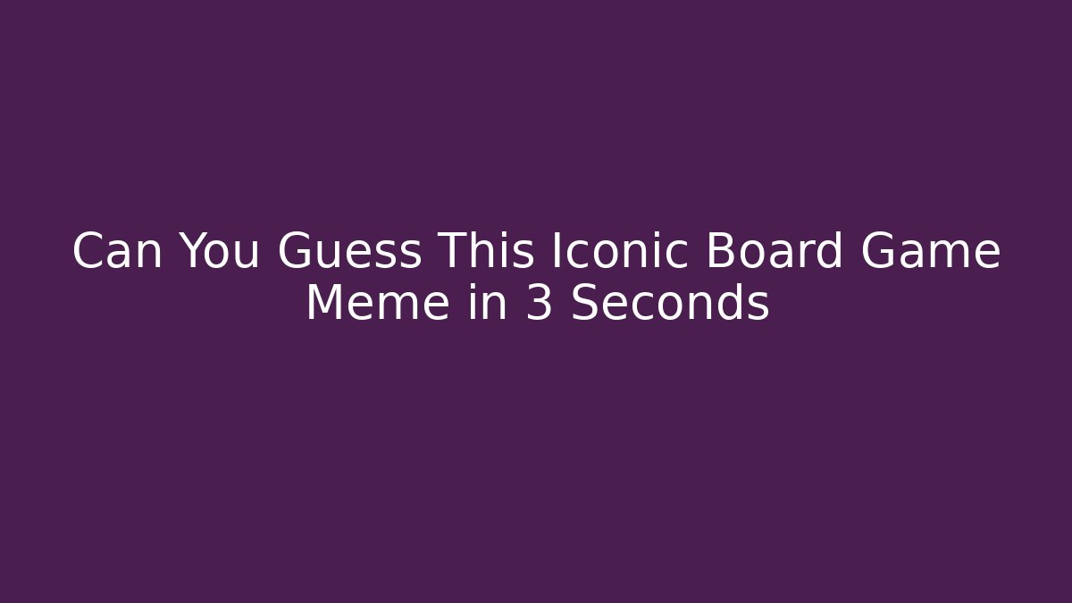 Can You Guess This Iconic Board Game Meme in 3 Seconds