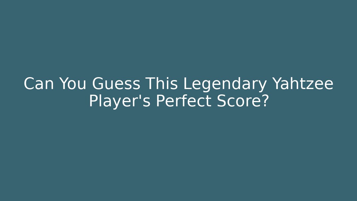 Can You Guess This Legendary Yahtzee Player's Perfect Score?
