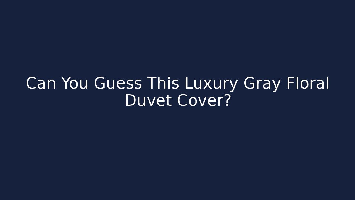 Can You Guess This Luxury Gray Floral Duvet Cover? - Andrea Zevedo