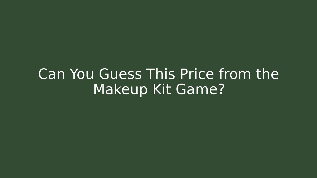 Can You Guess This Price from the Makeup Kit Game?