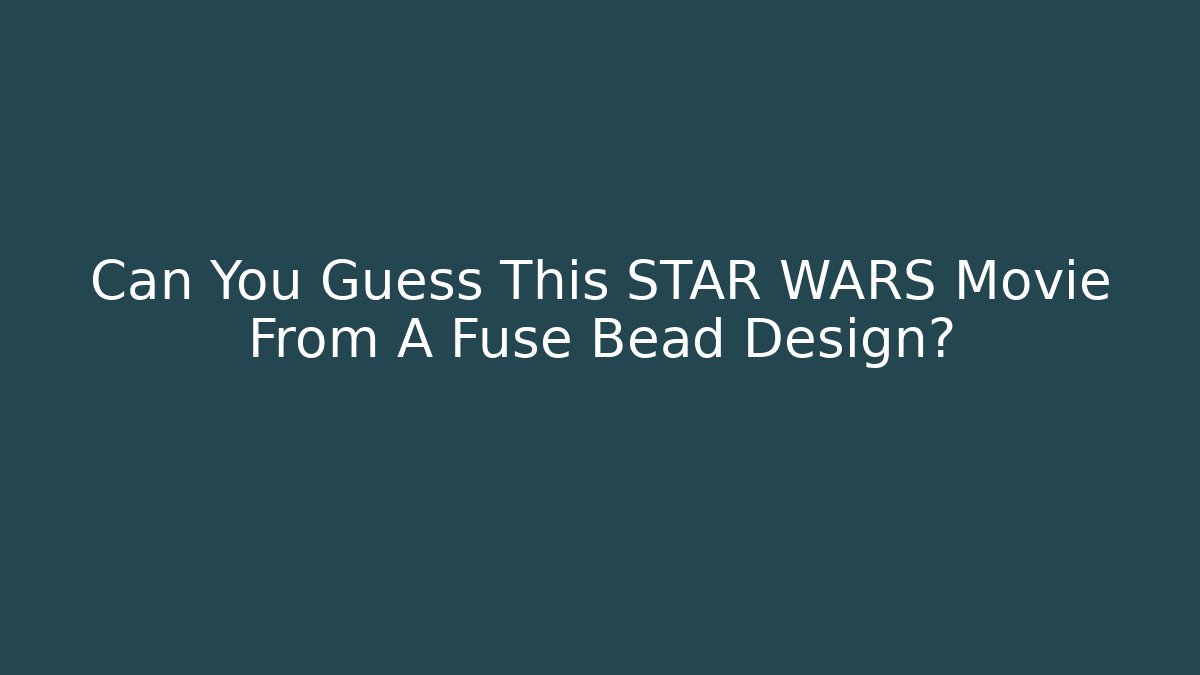 Can You Guess This STAR WARS Movie From A Fuse Bead Design?