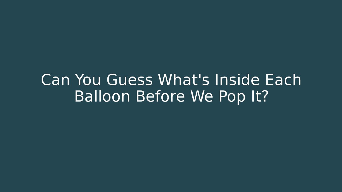 Can You Guess What's Inside Each Balloon Before We Pop It?