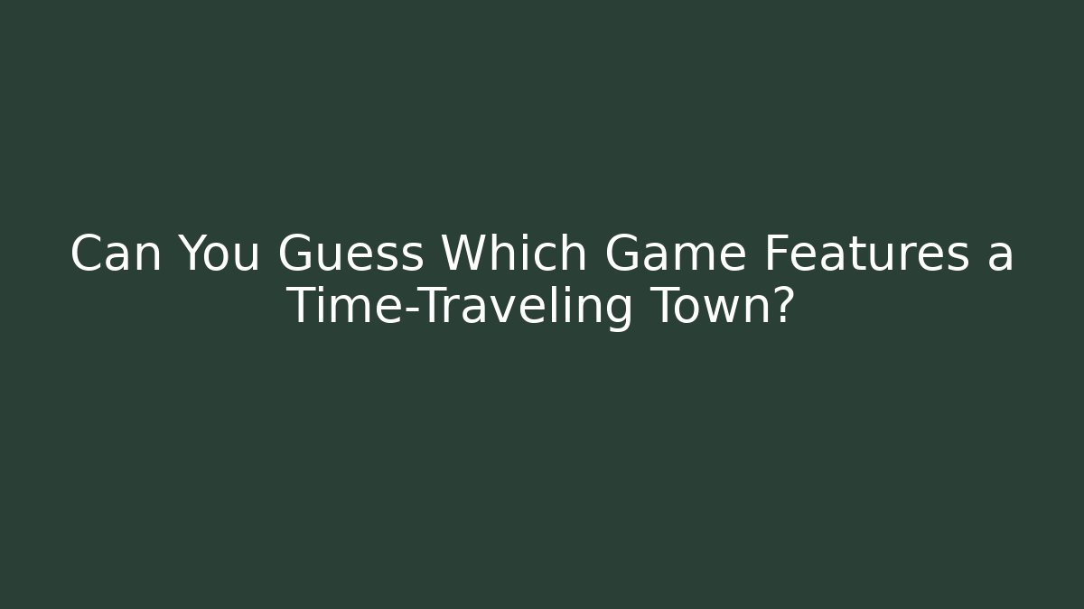 Can You Guess Which Game Features a Time-Traveling Town?