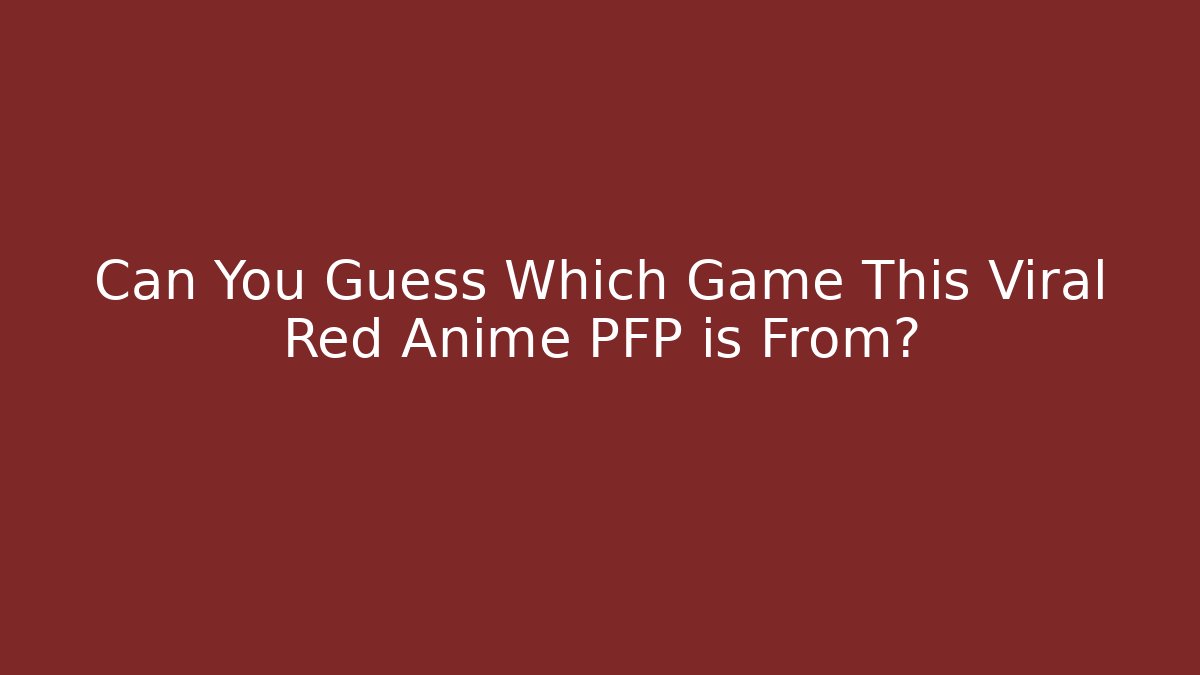 Can You Guess Which Game This Viral Red Anime PFP is From?