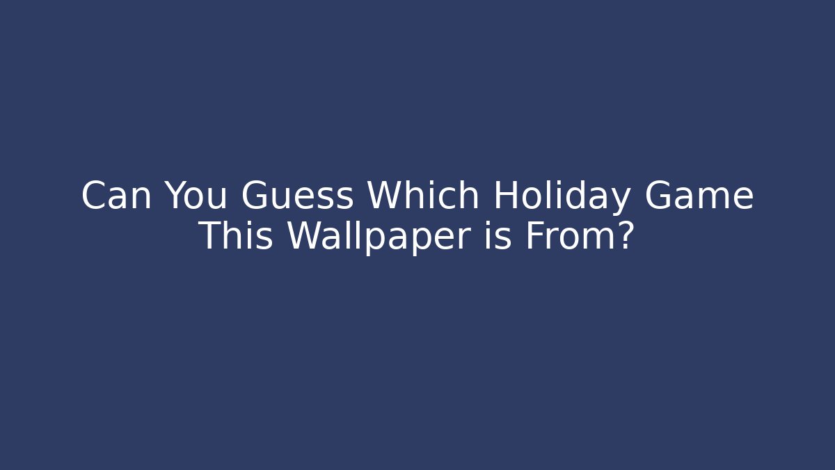 Can You Guess Which Holiday Game This Wallpaper is From?