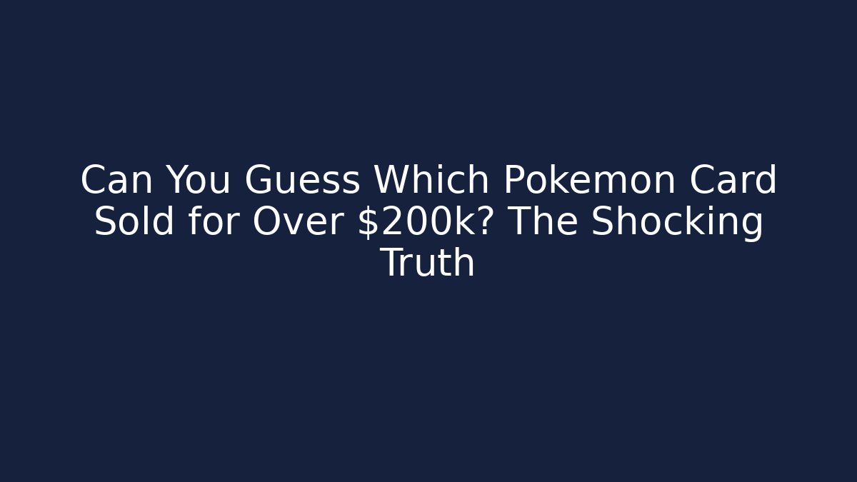 Can You Guess Which Pokémon Card Sold for Over $200k? The Shocking Truth