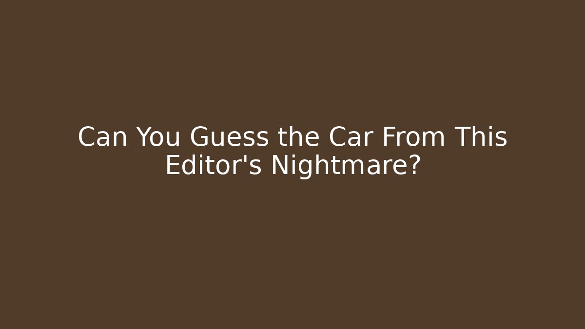 Can You Guess the Car From This Editor's Nightmare? - Andrea Zevedo