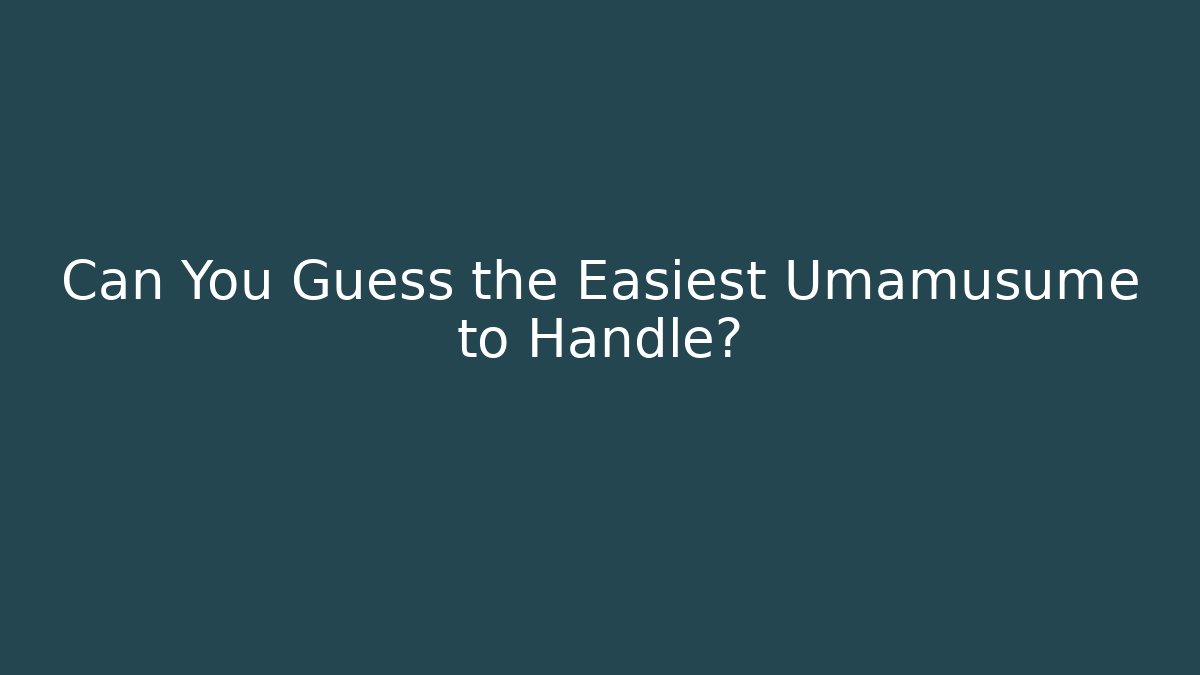Can You Guess the Easiest Umamusume to Handle?