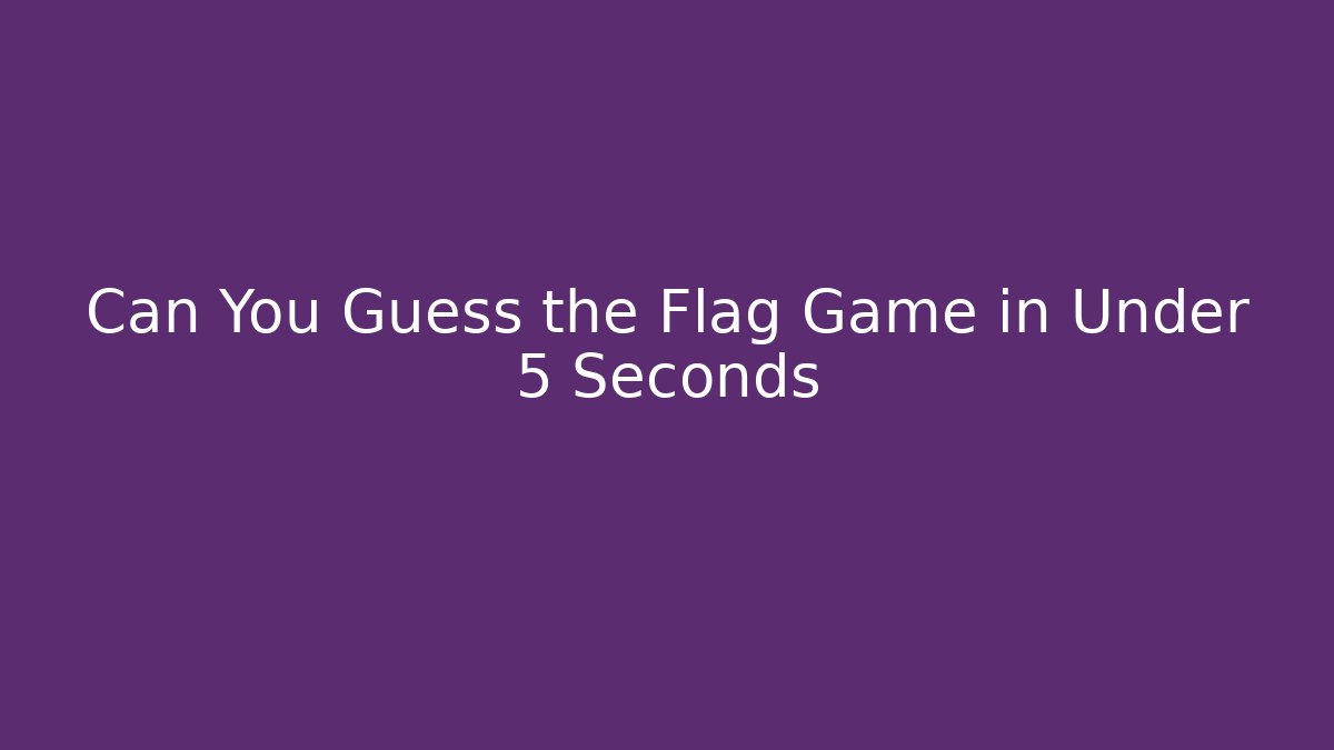 Can You Guess the Flag Game in Under 5 Seconds
