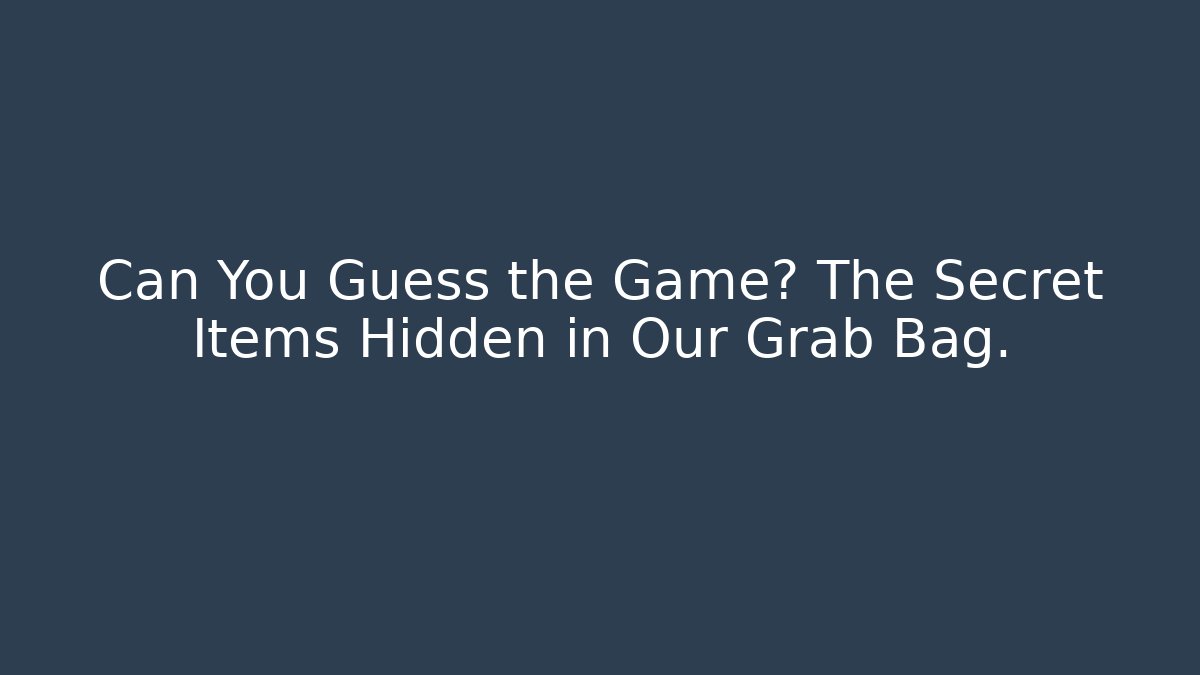 Can You Guess the Game? The Secret Items Hidden in Our Grab Bag.