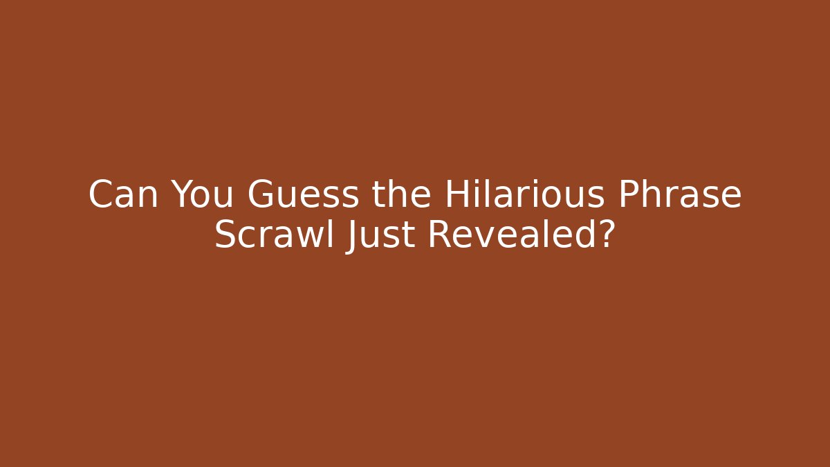Can You Guess the Hilarious Phrase Scrawl Just Revealed?