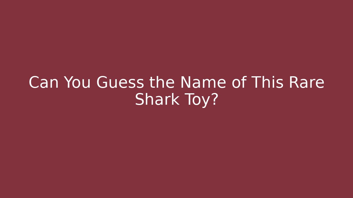 Can You Guess the Name of This Rare Shark Toy?