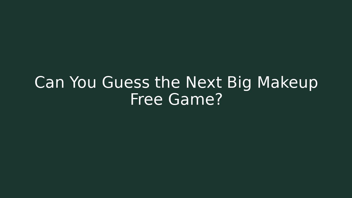 Can You Guess the Next Big Makeup Free Game?