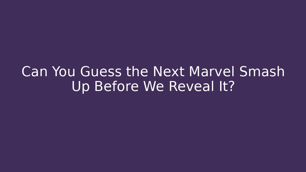 Can You Guess the Next Marvel Smash Up Before We Reveal It?