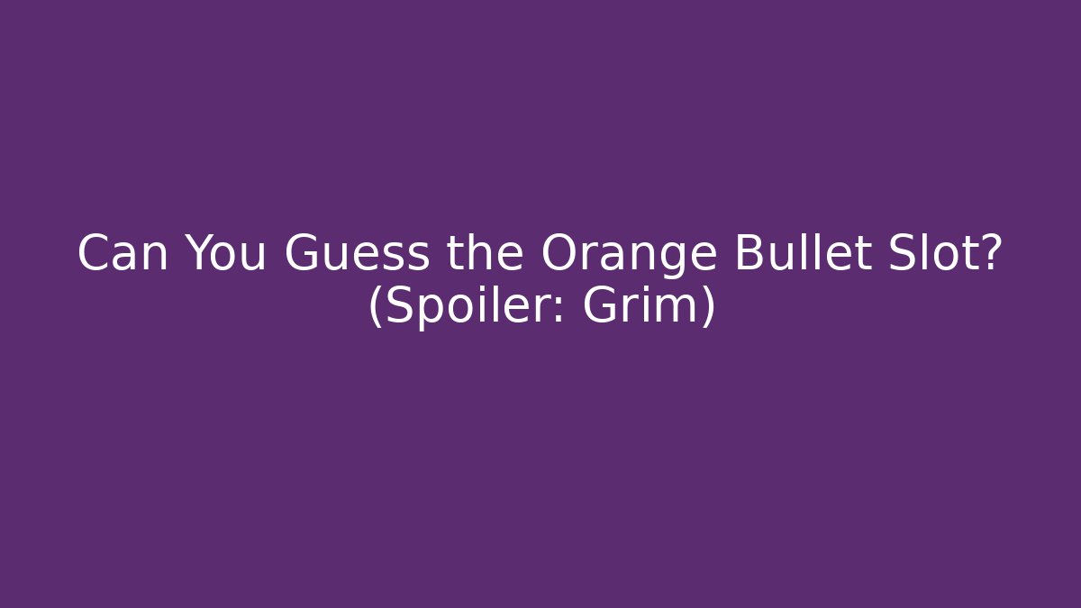 Can You Guess the Orange Bullet Slot? (Spoiler: Grim)