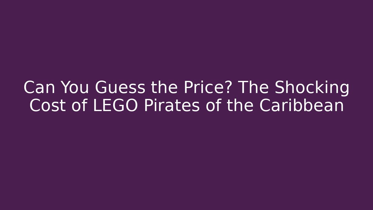 Can You Guess the Price? The Shocking Cost of LEGO Pirates of the Caribbean
