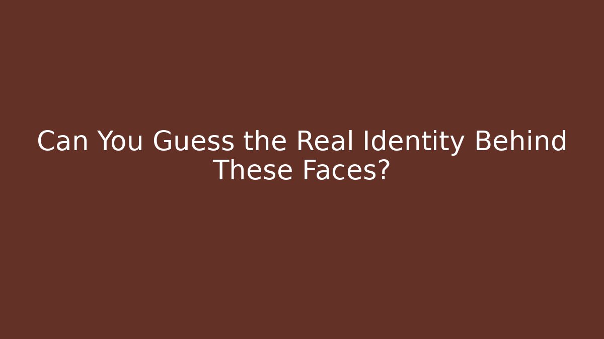 Can You Guess the Real Identity Behind These Faces?