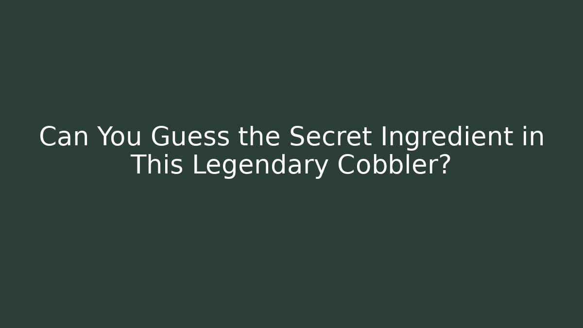 Can You Guess the Secret Ingredient in This Legendary Cobbler?
