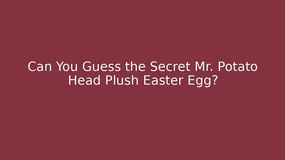 Can You Guess the Secret Mr. Potato Head Plush Easter Egg?