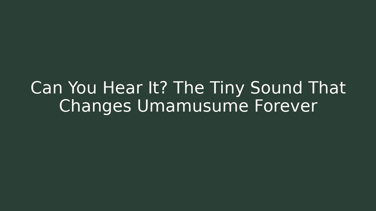 Can You Hear It? The Tiny Sound That Changes Umamusume Forever - Andrea Zevedo