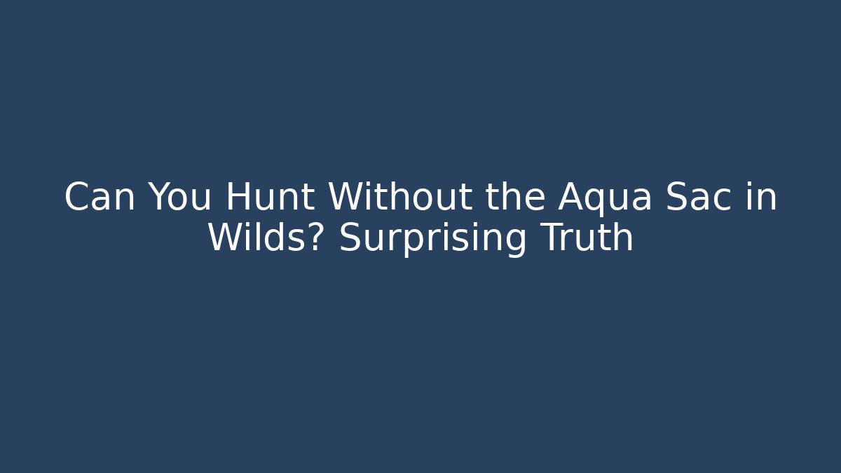Can You Hunt Without the Aqua Sac in Wilds? Surprising Truth