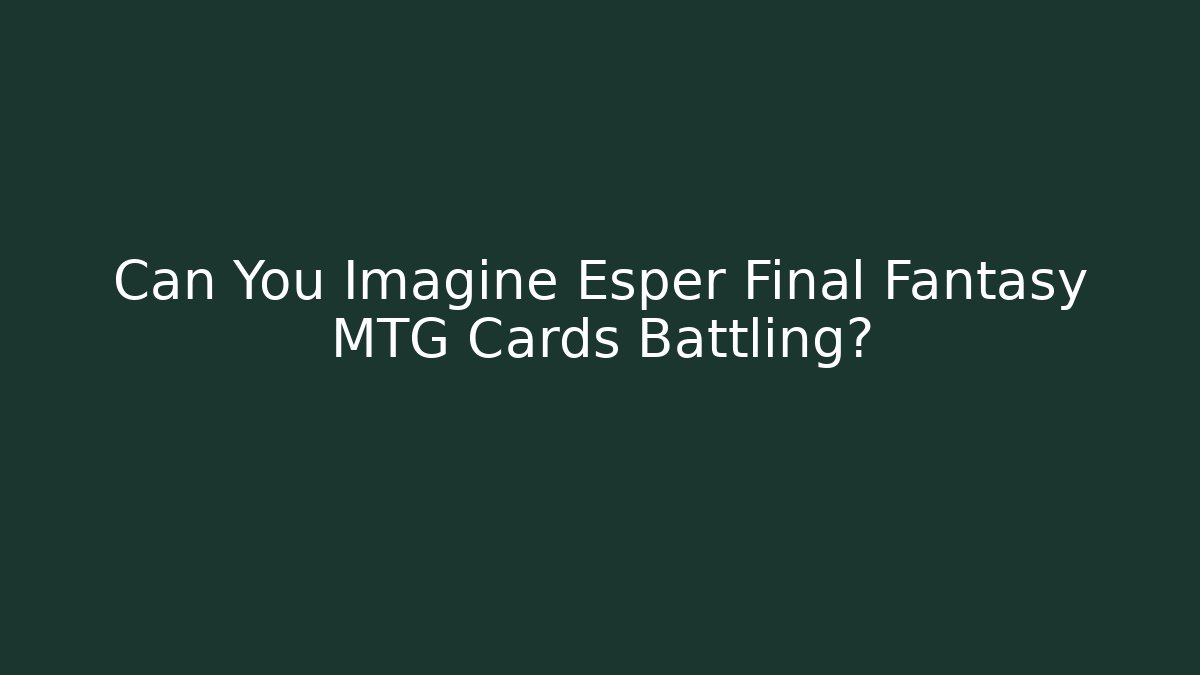 Can You Imagine Esper Final Fantasy MTG Cards Battling?