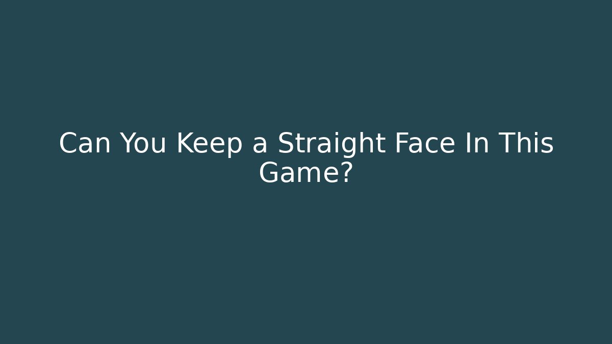Can You Keep a Straight Face In This Game?