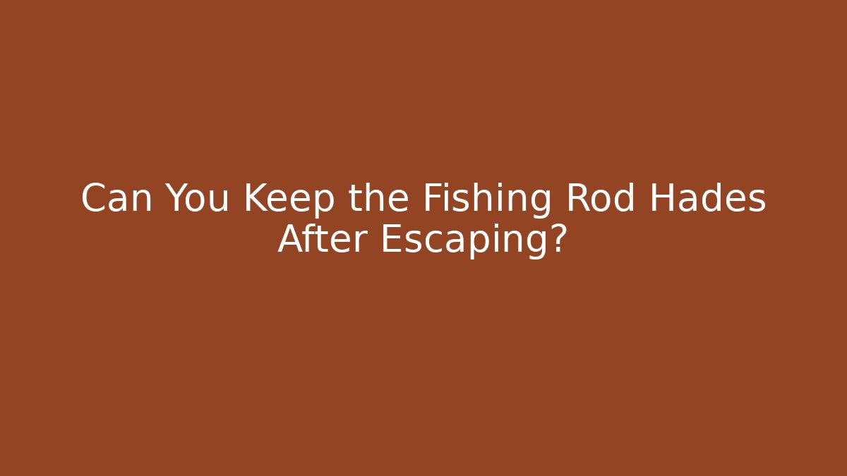 Can You Keep the Fishing Rod Hades After Escaping?