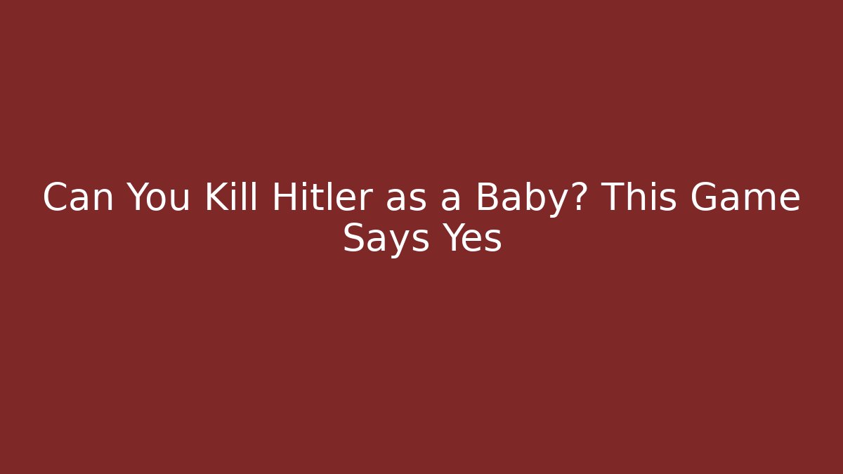 Can You Kill Hitler as a Baby? This Game Says Yes