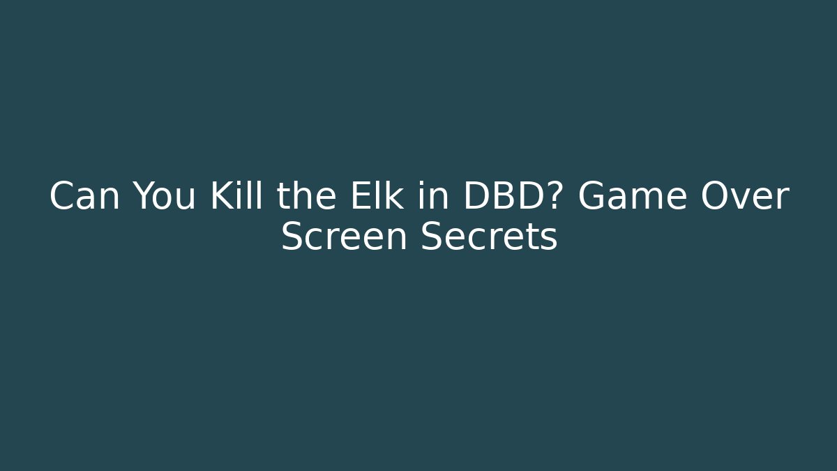 Can You Kill the Elk in DBD? Game Over Screen Secrets