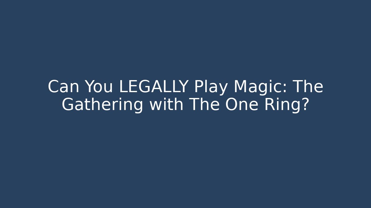 Can You LEGALLY Play Magic: The Gathering with The One Ring?