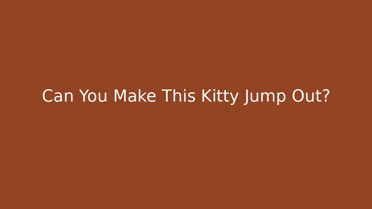 Can You Make This Kitty Jump Out?