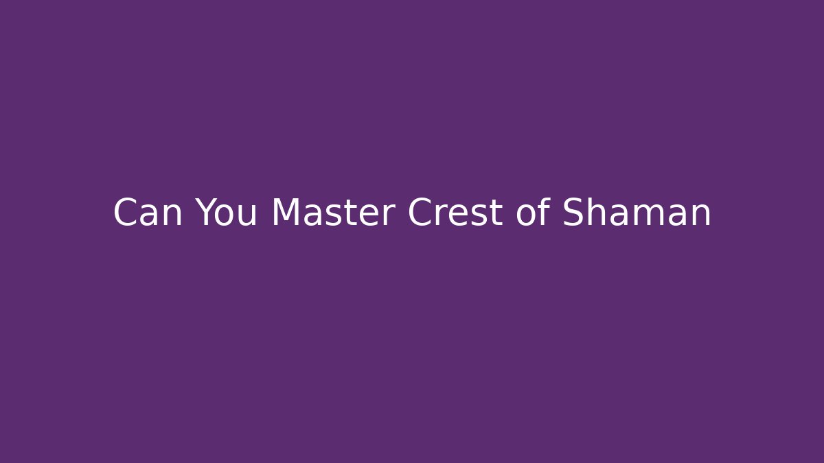 Can You Master Crest of Shaman