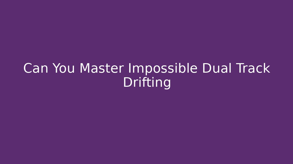 Can You Master Impossible Dual Track Drifting