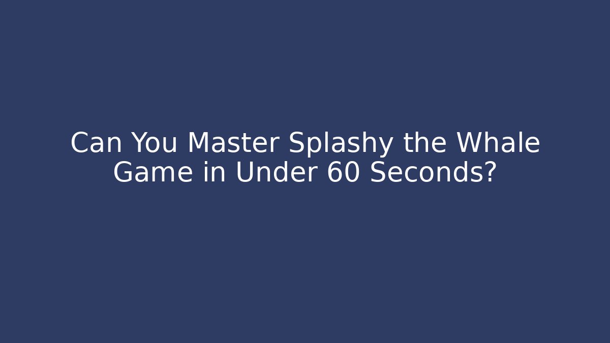 Can You Master Splashy the Whale Game in Under 60 Seconds?