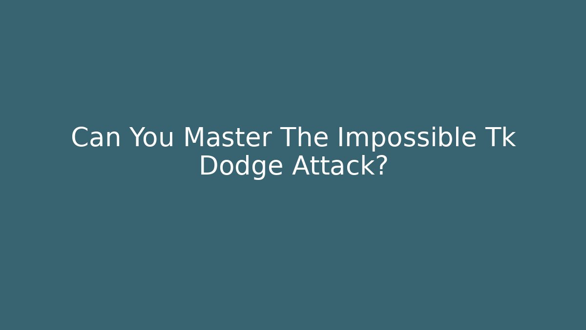 Can You Master The Impossible Tk Dodge Attack?