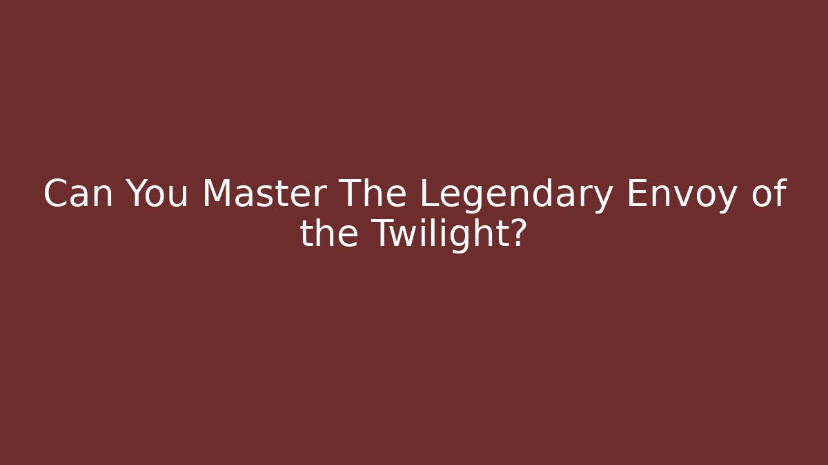 Can You Master The Legendary Envoy of the Twilight?