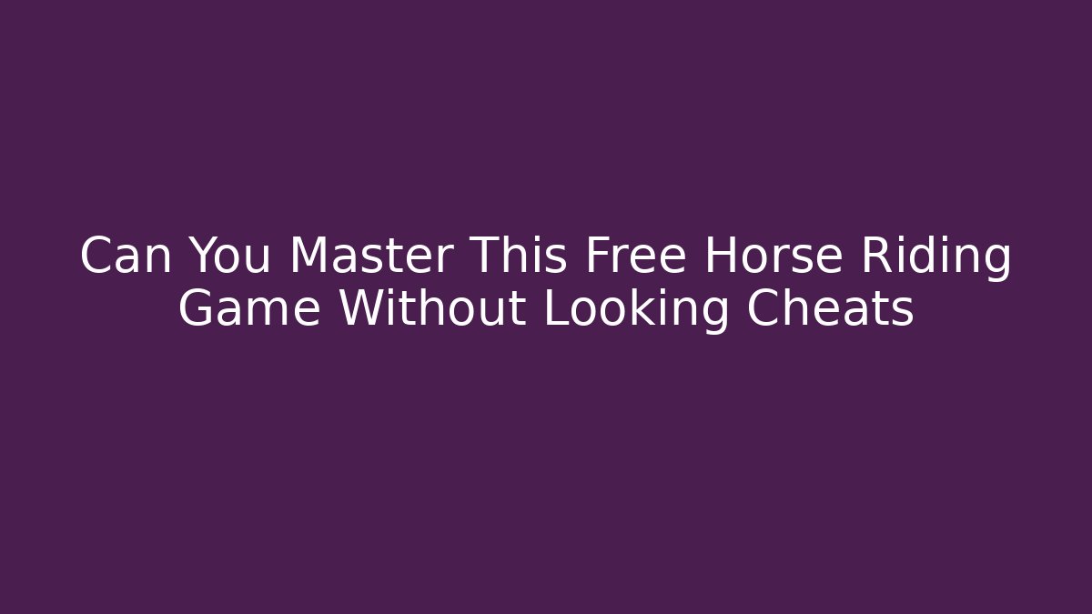 Can You Master This Free Horse Riding Game Without Looking Cheats