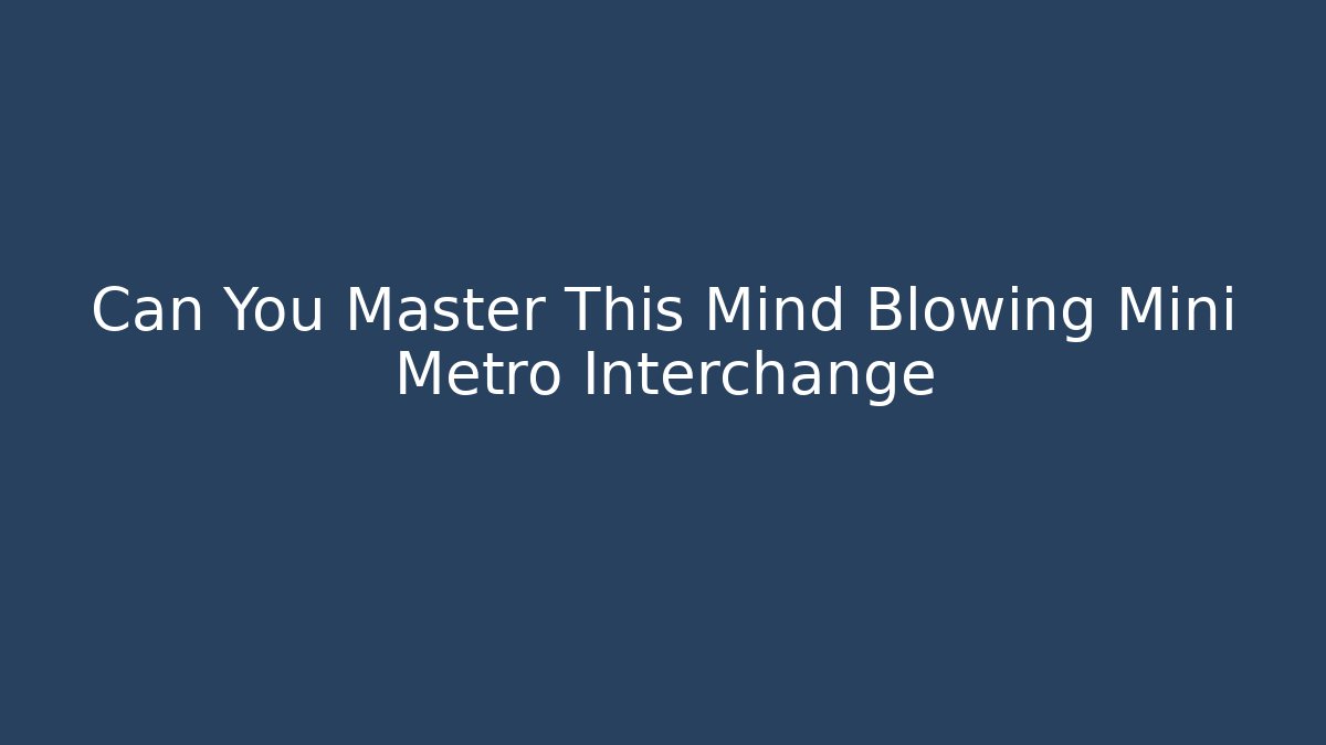 Can You Master This Mind Blowing Mini Metro Interchange - Andrea Zevedo
