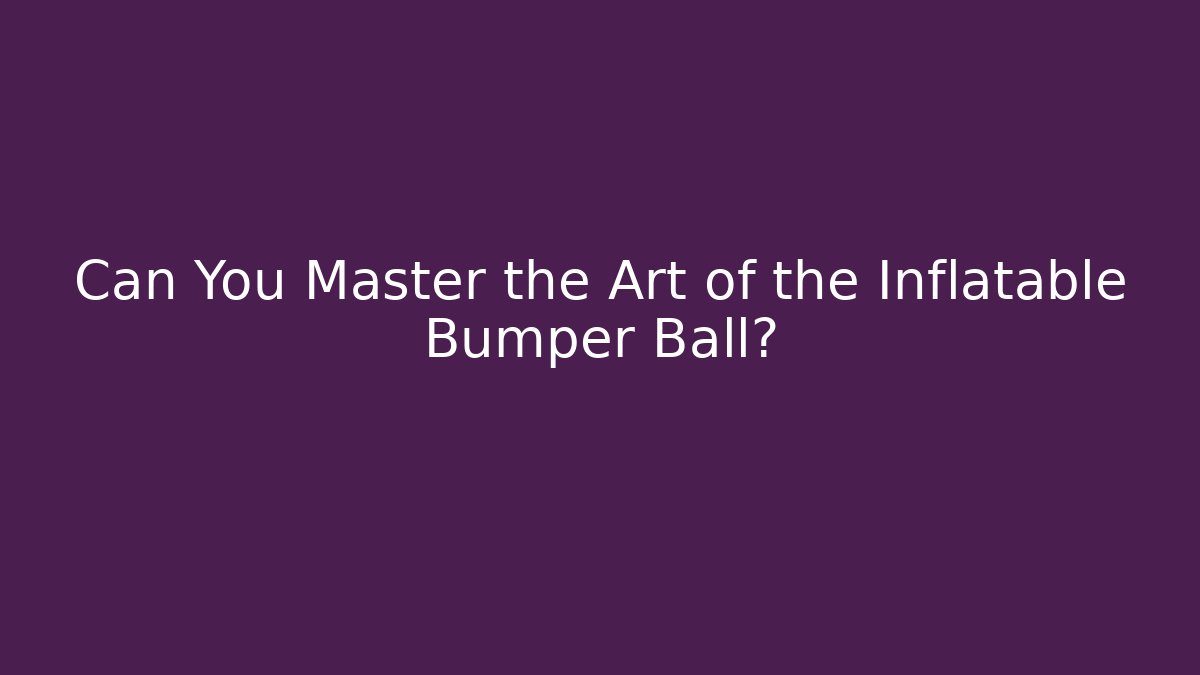 Can You Master the Art of the Inflatable Bumper Ball?