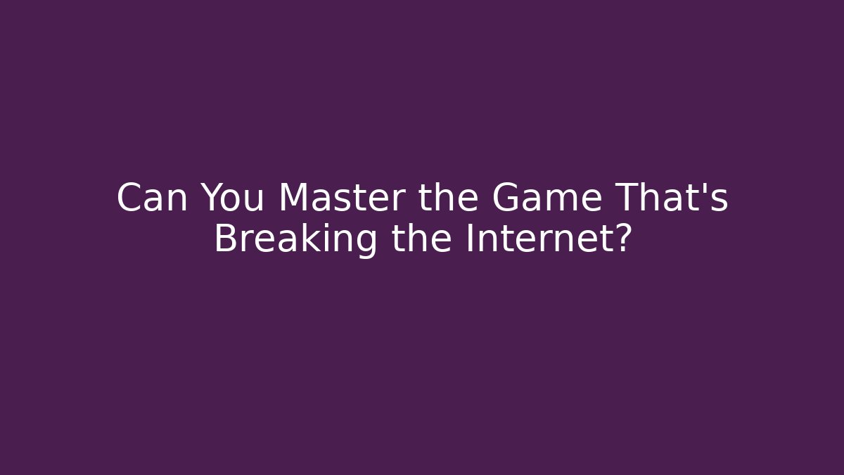 Can You Master the Game That’s Breaking the Internet?
