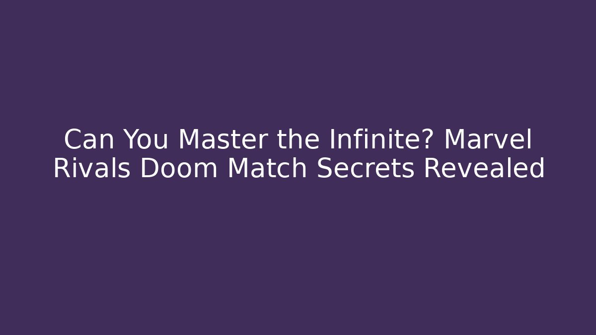 Can You Master the Infinite? Marvel Rivals Doom Match Secrets Revealed