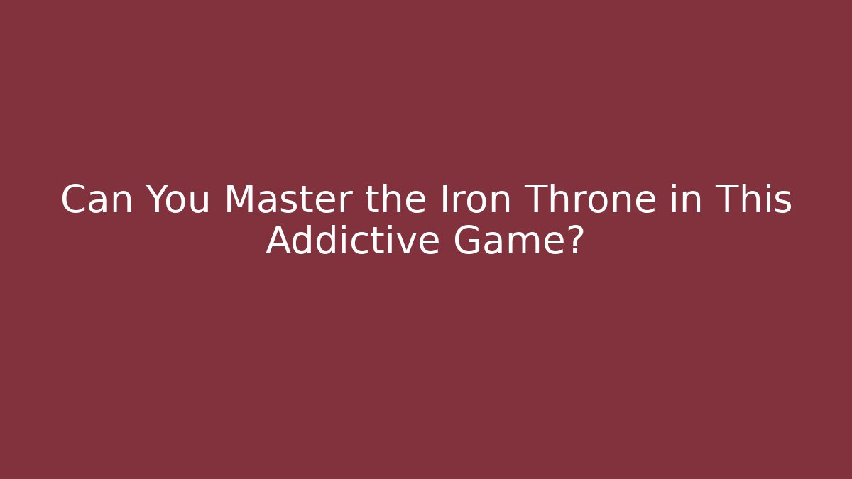 Can You Master the Iron Throne in This Addictive Game?