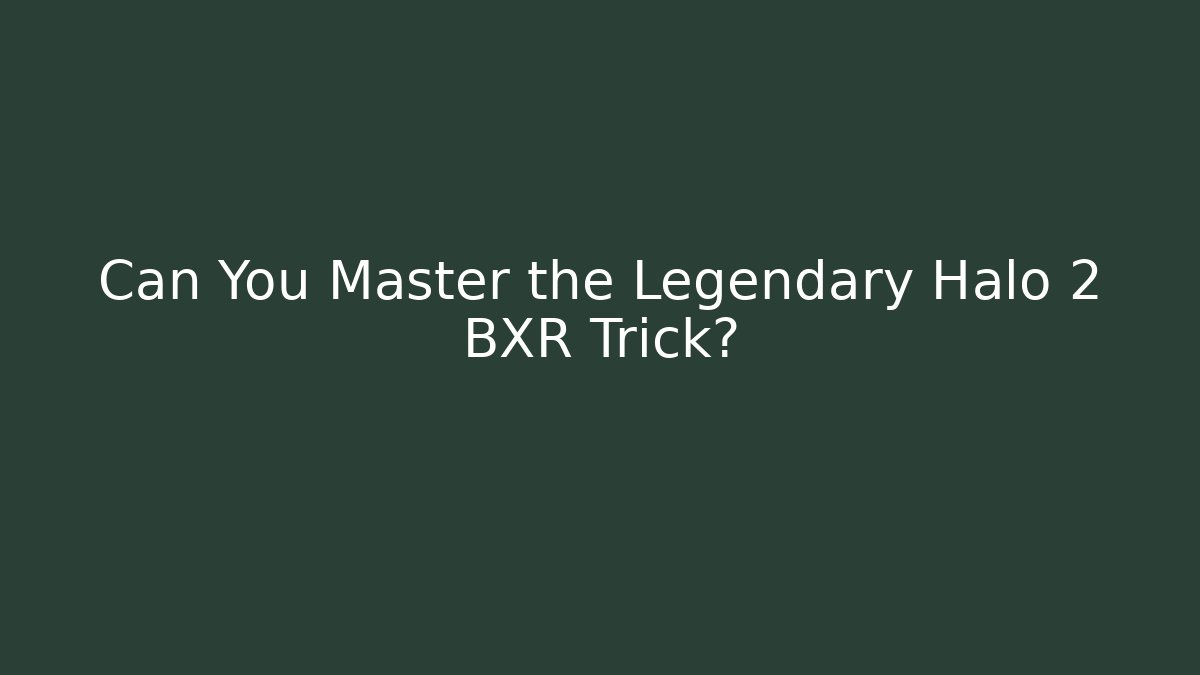 Can You Master the Legendary Halo 2 BXR Trick?