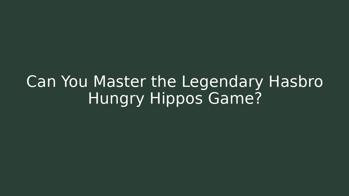Can You Master the Legendary Hasbro Hungry Hippos Game?