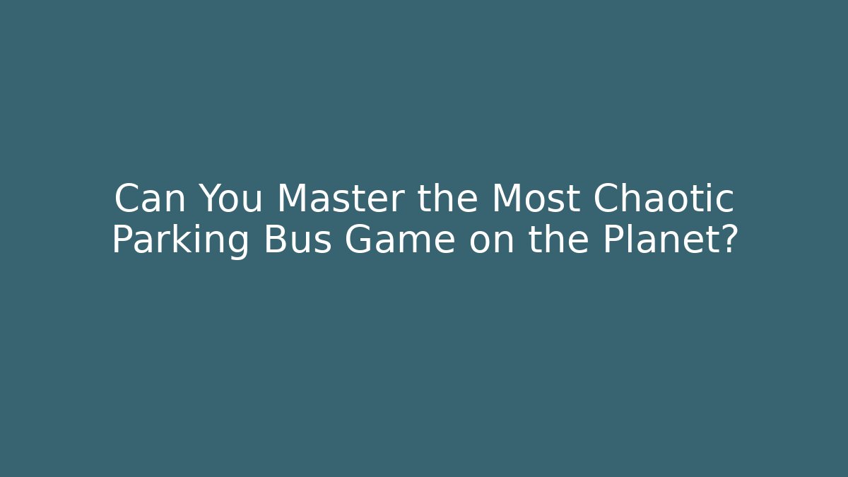 Can You Master the Most Chaotic Parking Bus Game on the Planet?