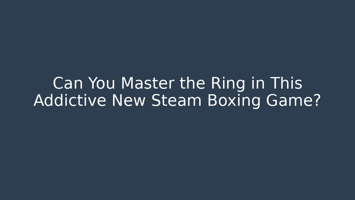 Can You Master the Ring in This Addictive New Steam Boxing Game?