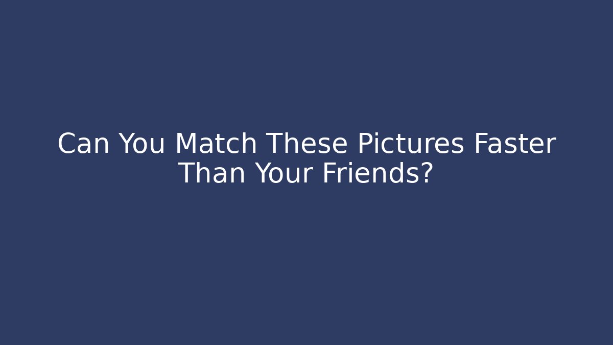Can You Match These Pictures Faster Than Your Friends?
