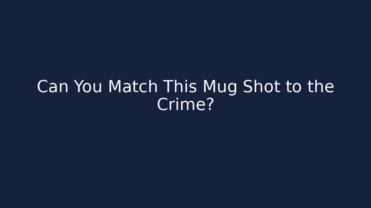 Can You Match This Mug Shot to the Crime?